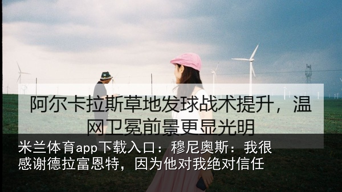 米兰体育app下载入口：穆尼相关情况富恩相关情况信任