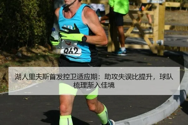 湖人里夫斯首发控卫适应期：助攻失误比提升，球队梳理渐入佳境