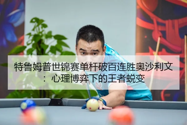 特鲁姆普世锦赛单杆破百连胜奥沙利文：心理博弈下的王者蜕变
