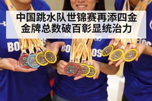 中国跳水队世锦赛再添四金金牌总数破百彰显统治力
