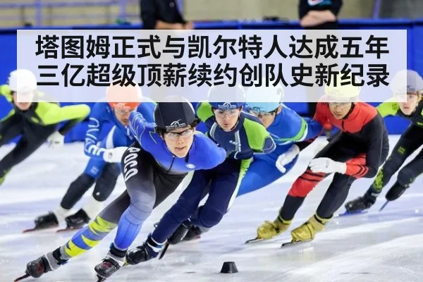 塔图姆正式与凯尔特人达成五年三亿超级顶薪续约创队史新纪录