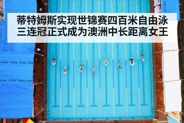 蒂特姆斯实现世锦赛四百米自由泳三连冠正式成为澳洲中长距离女王