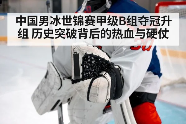 中国男冰世锦赛甲级B组夺冠升组 历史突破背后的热血与硬仗