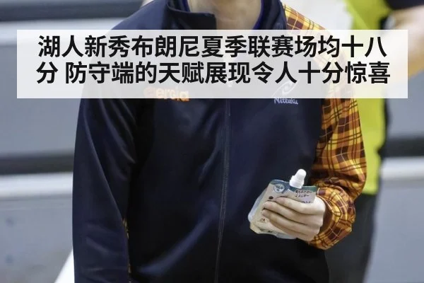 湖人新秀布朗尼夏季联赛场均十八分 防守端的天赋展现令人十分惊喜