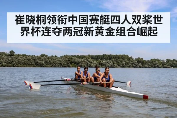 崔晓桐领衔中国赛艇四人双桨世界杯连夺两冠新黄金组合崛起
