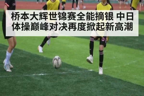 桥本大辉世锦赛全能摘银 中日体操巅峰对决再度掀起新高潮